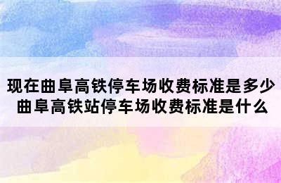 现在曲阜高铁停车场收费标准是多少 曲阜高铁站停车场收费标准是什么